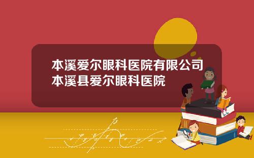 本溪爱尔眼科医院有限公司本溪县爱尔眼科医院