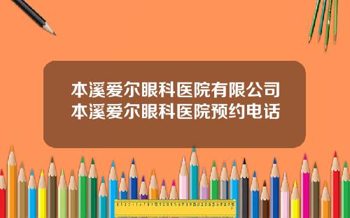 本溪爱尔眼科医院有限公司本溪爱尔眼科医院预约电话