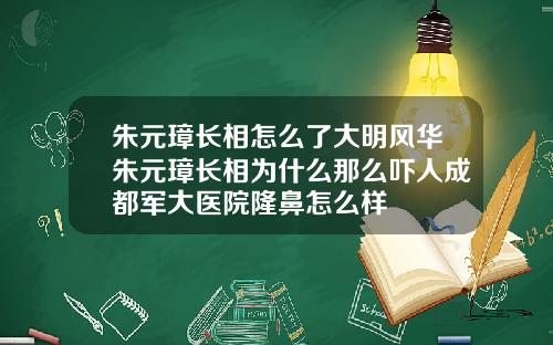 朱元璋长相怎么了大明风华朱元璋长相为什么那么吓人成都军大医院隆鼻怎么样