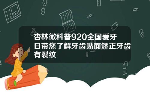 杏林微科普920全国爱牙日带您了解牙齿贴面矫正牙齿有裂纹