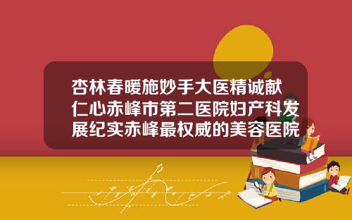 杏林春暖施妙手大医精诚献仁心赤峰市第二医院妇产科发展纪实赤峰最权威的美容医院是哪家