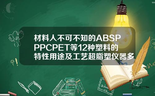 材料人不可不知的ABSPPPCPET等12种塑料的特性用途及工艺超脂塑仪器多少钱一台