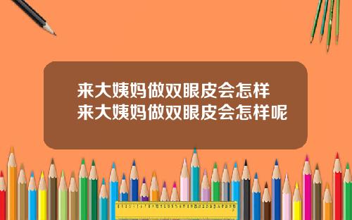来大姨妈做双眼皮会怎样 来大姨妈做双眼皮会怎样呢
