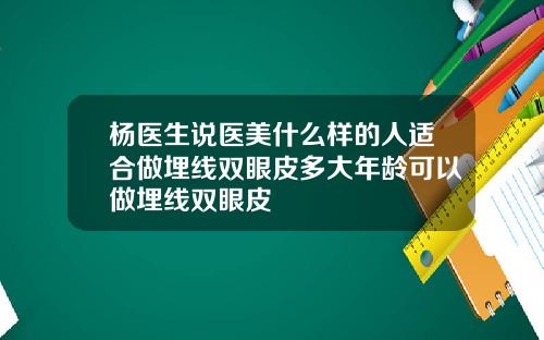杨医生说医美什么样的人适合做埋线双眼皮多大年龄可以做埋线双眼皮
