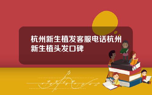 杭州新生植发客服电话杭州新生植头发口碑