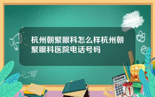 杭州朝聚眼科怎么样杭州朝聚眼科医院电话号码