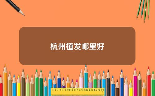 杭州植发哪里好