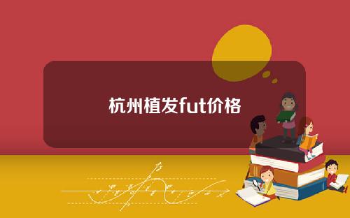 杭州植发fut价格