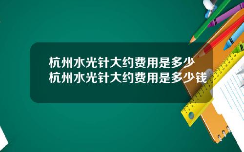 杭州水光针大约费用是多少杭州水光针大约费用是多少钱