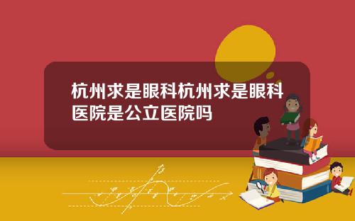 杭州求是眼科杭州求是眼科医院是公立医院吗