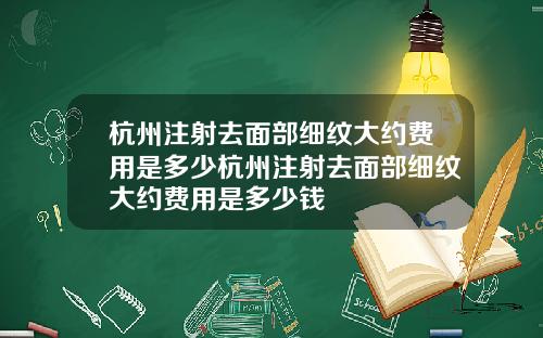 杭州注射去面部细纹大约费用是多少杭州注射去面部细纹大约费用是多少钱