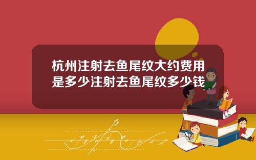 杭州注射去鱼尾纹大约费用是多少注射去鱼尾纹多少钱