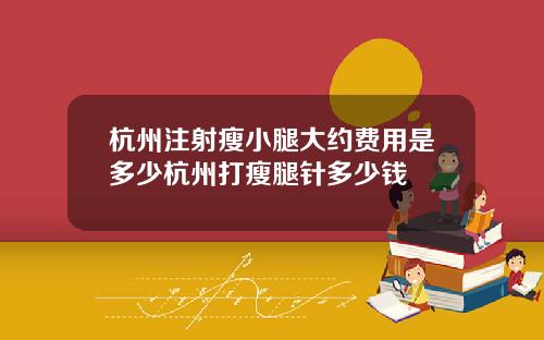 杭州注射瘦小腿大约费用是多少杭州打瘦腿针多少钱