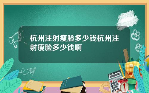 杭州注射瘦脸多少钱杭州注射瘦脸多少钱啊