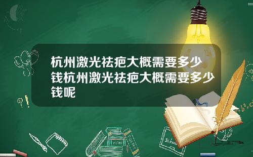 杭州激光祛疤大概需要多少钱杭州激光祛疤大概需要多少钱呢