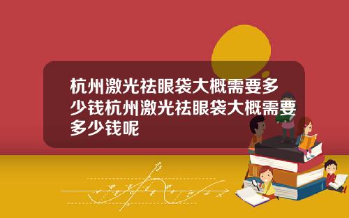 杭州激光祛眼袋大概需要多少钱杭州激光祛眼袋大概需要多少钱呢