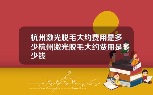 杭州激光脱毛大约费用是多少杭州激光脱毛大约费用是多少钱