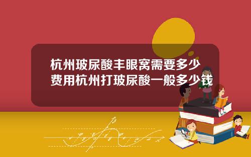 杭州玻尿酸丰眼窝需要多少费用杭州打玻尿酸一般多少钱
