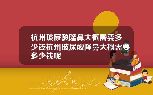 杭州玻尿酸隆鼻大概需要多少钱杭州玻尿酸隆鼻大概需要多少钱呢