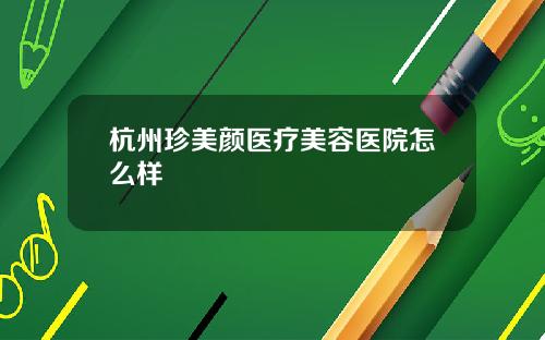 杭州珍美颜医疗美容医院怎么样