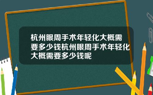 杭州眼周手术年轻化大概需要多少钱杭州眼周手术年轻化大概需要多少钱呢