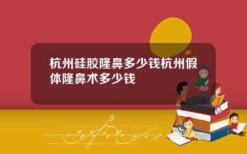 杭州硅胶隆鼻多少钱杭州假体隆鼻术多少钱