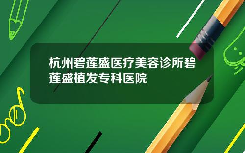 杭州碧莲盛医疗美容诊所碧莲盛植发专科医院