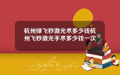 杭州绿飞秒激光术多少钱杭州飞秒激光手术多少钱一次