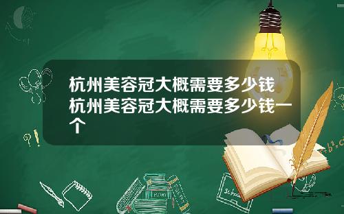 杭州美容冠大概需要多少钱杭州美容冠大概需要多少钱一个