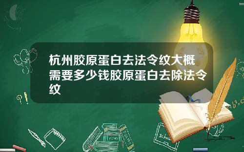杭州胶原蛋白去法令纹大概需要多少钱胶原蛋白去除法令纹