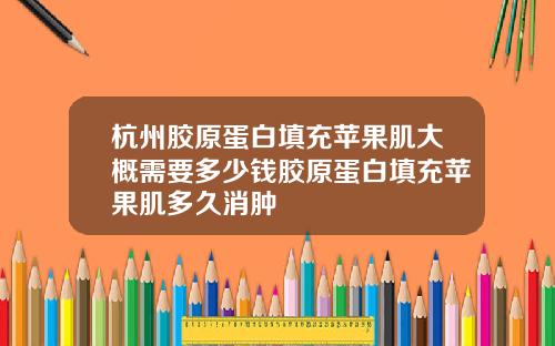 杭州胶原蛋白填充苹果肌大概需要多少钱胶原蛋白填充苹果肌多久消肿