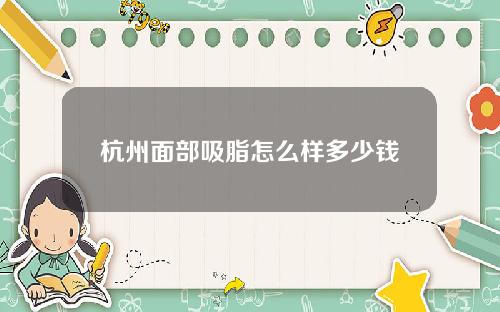 杭州面部吸脂怎么样多少钱