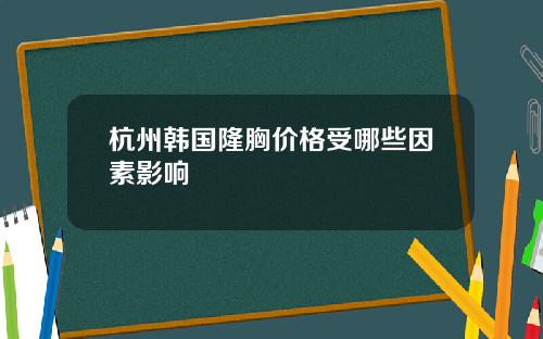 杭州韩国隆胸价格受哪些因素影响