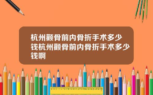 杭州颧骨前内骨折手术多少钱杭州颧骨前内骨折手术多少钱啊