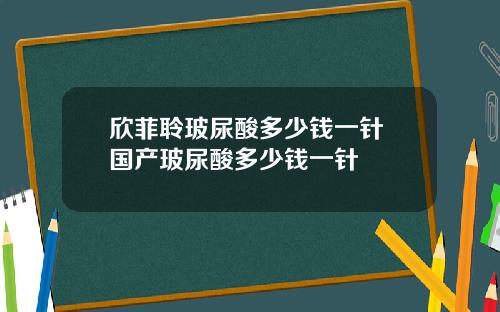 欣菲聆玻尿酸多少钱一针 国产玻尿酸多少钱一针