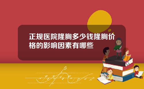 正规医院隆胸多少钱隆胸价格的影响因素有哪些