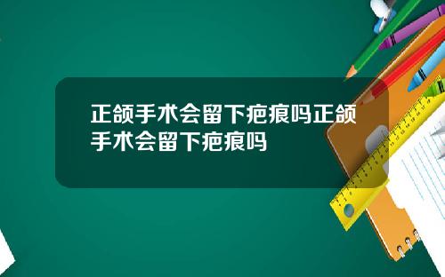 正颌手术会留下疤痕吗正颌手术会留下疤痕吗
