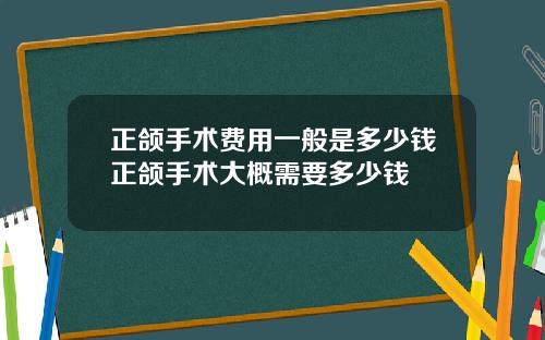 正颌手术费用一般是多少钱正颌手术大概需要多少钱