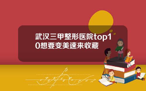 武汉三甲整形医院top10想要变美速来收藏