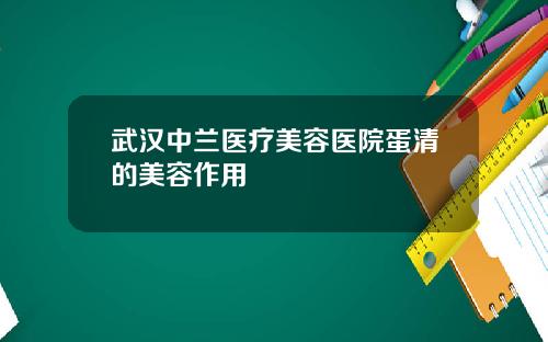 武汉中兰医疗美容医院蛋清的美容作用