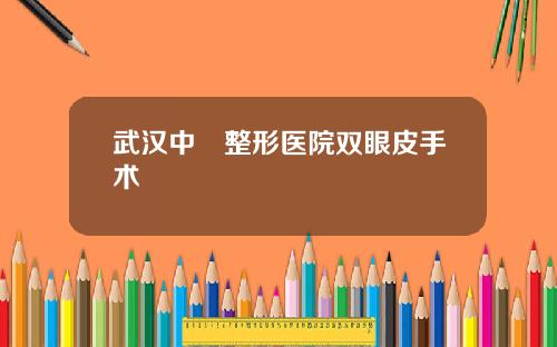 武汉中墺整形医院双眼皮手术