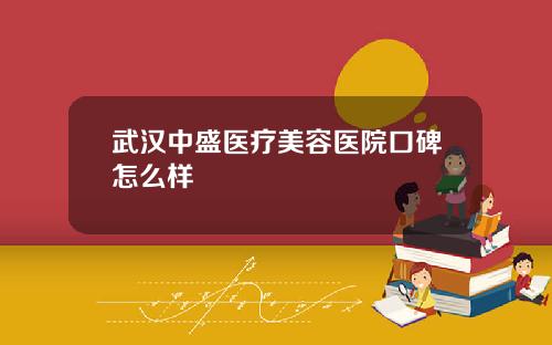 武汉中盛医疗美容医院口碑怎么样