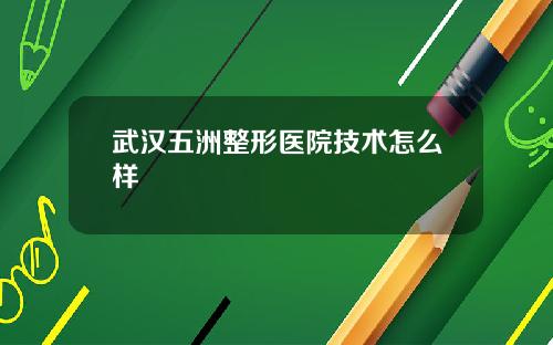 武汉五洲整形医院技术怎么样