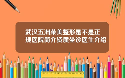 武汉五洲莱美整形是不是正规医院简介资质坐诊医生介绍