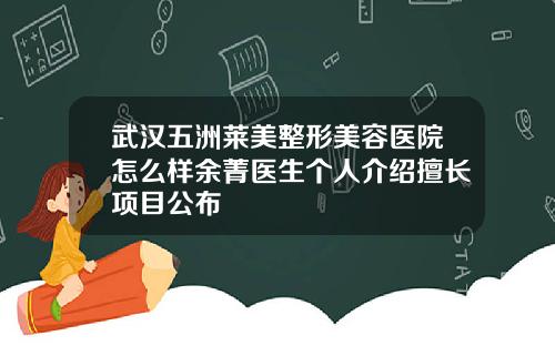 武汉五洲莱美整形美容医院怎么样余菁医生个人介绍擅长项目公布
