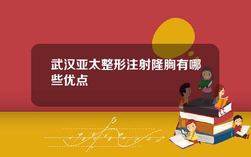 武汉亚太整形注射隆胸有哪些优点