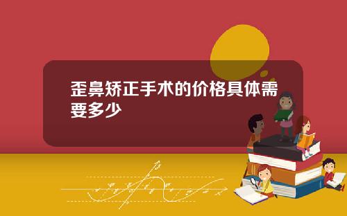 歪鼻矫正手术的价格具体需要多少