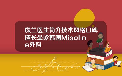 殷兰医生简介技术风格口碑擅长坐诊韩国Misoline外科