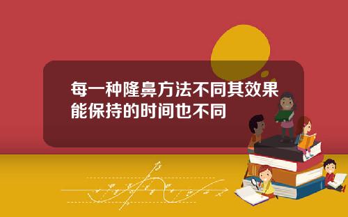 每一种隆鼻方法不同其效果能保持的时间也不同