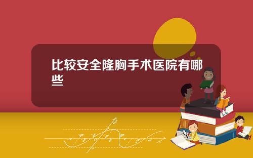比较安全隆胸手术医院有哪些